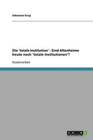 Cover of Die totale Institution. Sind Altenheime heute noch totale Institutionen?