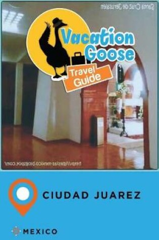 Cover of Vacation Goose Travel Guide Ciudad Juarez Mexico