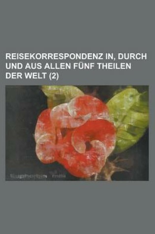 Cover of Reisekorrespondenz In, Durch Und Aus Allen Funf Theilen Der Welt Volume 2