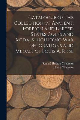 Book cover for Catalogue of the Collection of Ancient, Foreign and United States Coins and Medals Including War Decorations and Medals of Louis A. Risse