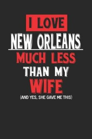 Cover of I Love New Orleans Much Less Than My Wife (and Yes, She Gave Me This)