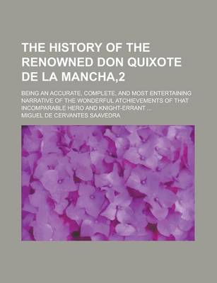 Book cover for The History of the Renowned Don Quixote de La Mancha,2; Being an Accurate, Complete, and Most Entertaining Narrative of the Wonderful Atchievements of That Incomparable Hero and Knight-Errant ...