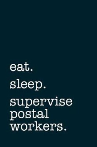 Cover of eat. sleep. supervise postal workers. - Lined Notebook