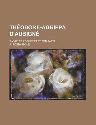 Book cover for Theodore-Agrippa D'Aubigne; Sa Vie, Ses Oeuvres Et Son Parti