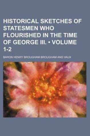 Cover of Historical Sketches of Statesmen Who Flourished in the Time of George III. (Volume 1-2)