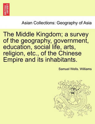 Book cover for The Middle Kingdom; a survey of the geography, government, education, social life, arts, religion, etc., of the Chinese Empire and its inhabitants.