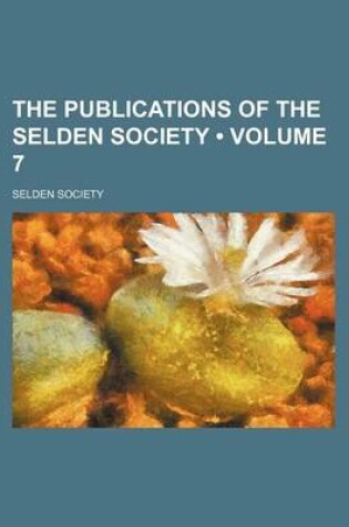 Cover of The Publications of the Selden Society (Volume 7 )