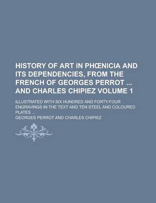 Book cover for History of Art in PH Nicia and Its Dependencies, from the French of Georges Perrot and Charles Chipiez; Illustrated with Six Hundred and Forty-Four Engravings in the Text and Ten Steel and Coloured Plates ... Volume 1