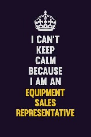 Cover of I can't Keep Calm Because I Am An Equipment Sales Representative