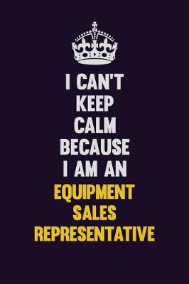 Book cover for I can't Keep Calm Because I Am An Equipment Sales Representative