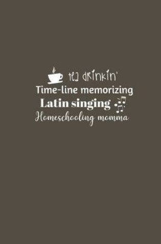Cover of Tea drinkin', Time-line memorizing, Latin singing, Homeschooling momma