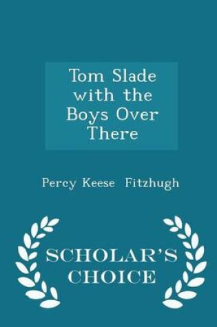 Cover of Tom Slade with the Boys Over There - Scholar's Choice Edition