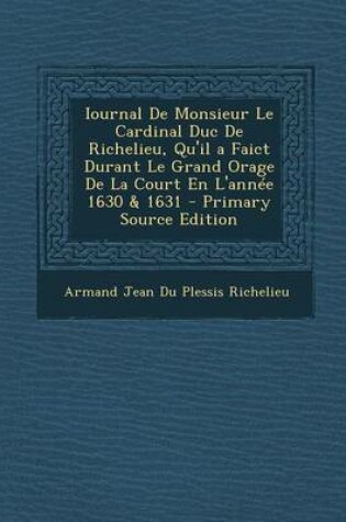 Cover of Iournal de Monsieur Le Cardinal Duc de Richelieu, Qu'il a Faict Durant Le Grand Orage de La Court En L'Annee 1630 & 1631