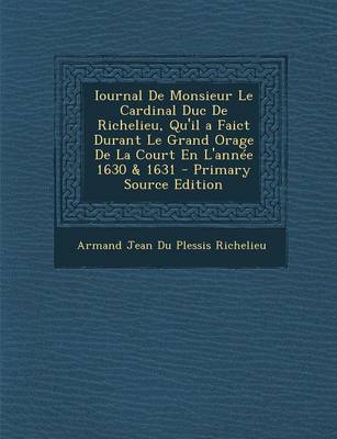 Book cover for Iournal de Monsieur Le Cardinal Duc de Richelieu, Qu'il a Faict Durant Le Grand Orage de La Court En L'Annee 1630 & 1631