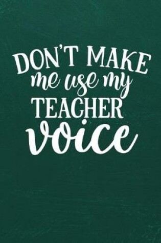Cover of Don't Make Me Use My Teacher Voice