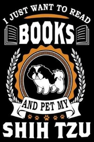 Cover of I Just Want To Read Books And Pet My Shih Tzu