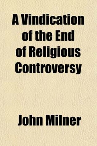 Cover of A Vindication of the End of Religious Controversy; From the Exceptions of the Right REV. Dr. Thomas Burgess and the REV. Richard Grier in Letters to a Catholic Convert