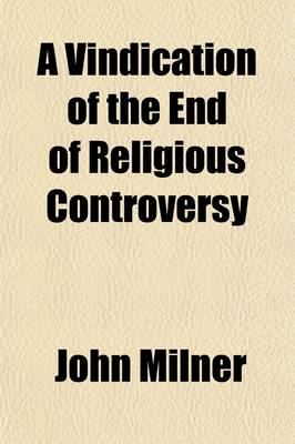 Book cover for A Vindication of the End of Religious Controversy; From the Exceptions of the Right REV. Dr. Thomas Burgess and the REV. Richard Grier in Letters to a Catholic Convert