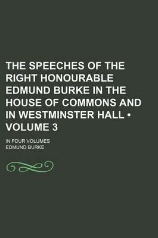 Cover of The Speeches of the Right Honourable Edmund Burke in the House of Commons and in Westminster Hall (Volume 3); In Four Volumes