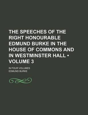 Book cover for The Speeches of the Right Honourable Edmund Burke in the House of Commons and in Westminster Hall (Volume 3); In Four Volumes