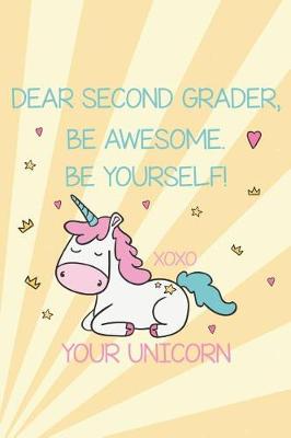 Book cover for Dear Second Grader, Be Awesome. Be Yourself! Xoxo Your Unicorn