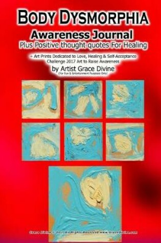 Cover of Body Dysmorphia Awareness Journal Plus Positive throught quotes For Healing + Art Prints Dedicated to Love, Healing & Self-Acceptance Challenge 2017 Art to Raise Awanreness by Artist Grace Divine