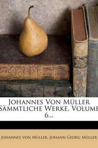 Cover of Johannes Von Muller Sammtliche Werke, Volume 6...
