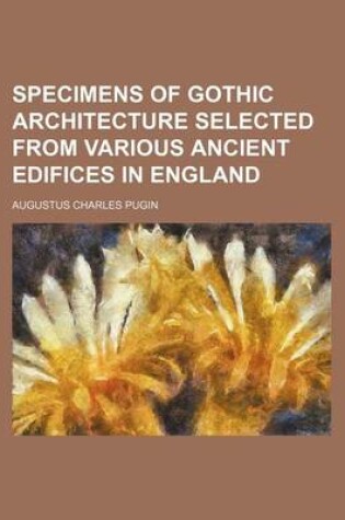 Cover of Specimens of Gothic Architecture Selected from Various Ancient Edifices in England