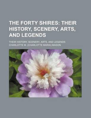 Book cover for The Forty Shires; Their History, Scenery, Arts, and Legends. Their History, Scenery, Arts, and Legends