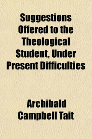 Cover of Suggestions Offered to the Theological Student, Under Present Difficulties; Five Discourses Preached Before the University of Oxford