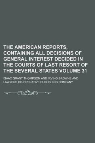 Cover of The American Reports, Containing All Decisions of General Interest Decided in the Courts of Last Resort of the Several States Volume 31