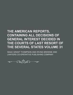 Book cover for The American Reports, Containing All Decisions of General Interest Decided in the Courts of Last Resort of the Several States Volume 31