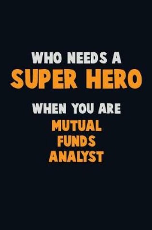 Cover of Who Need A SUPER HERO, When You Are Mutual funds analyst