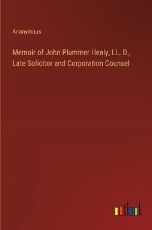 Cover of Memoir of John Plummer Healy, LL. D., Late Solicitor and Corporation Counsel