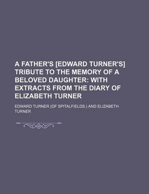 Book cover for A Father's [Edward Turner's] Tribute to the Memory of a Beloved Daughter; With Extracts from the Diary of Elizabeth Turner