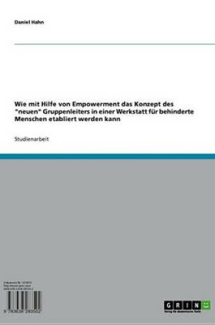 Cover of Wie Mit Hilfe Von Empowerment Das Konzept Des 'Neuen' Gruppenleiters in Einer Werkstatt Fur Behinderte Menschen Etabliert Werden Kann