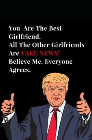 Cover of You Are the Best Girlfriend. All Other Girlfriends Are Fake News! Believe Me. Everyone Agrees.