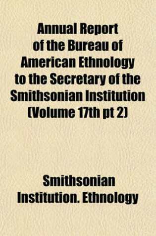 Cover of Annual Report of the Bureau of American Ethnology to the Secretary of the Smithsonian Institution (Volume 17th PT 2)