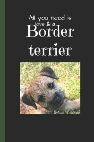 Cover of All you need is love and a border terrier - border terrier notebook