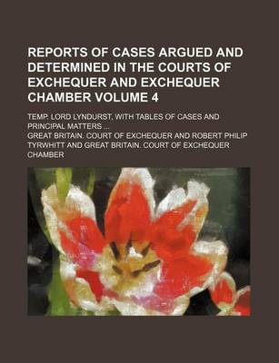 Book cover for Reports of Cases Argued and Determined in the Courts of Exchequer and Exchequer Chamber Volume 4; Temp. Lord Lyndurst, with Tables of Cases and Principal Matters ...