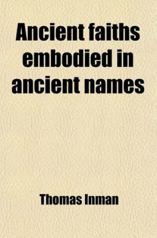Cover of Ancient Faiths Embodied in Ancient Names; Or, an Attempt to Trace the Religious Belief of Certain Nations