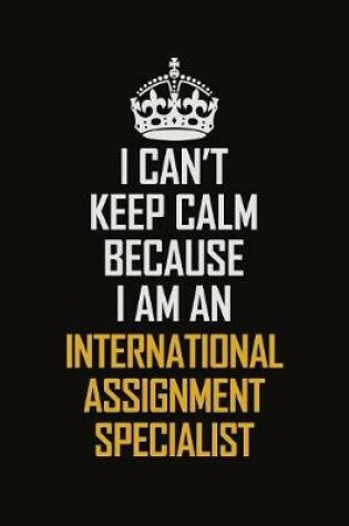 Cover of I Can't Keep Calm Because I Am An International Assignment Specialist