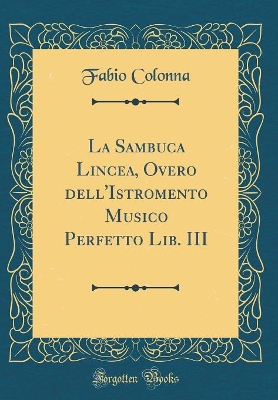 Book cover for La Sambuca Lincea, Overo Dell'istromento Musico Perfetto Lib. III (Classic Reprint)