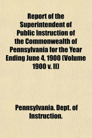 Cover of Report of the Superintendent of Public Instruction of the Commonwealth of Pennsylvania for the Year Ending June 4, 1900 (Volume 1900 V. II)