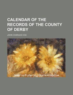 Book cover for Calendar of the Records of the County of Derby