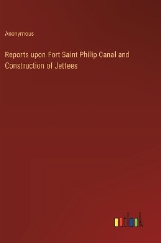 Cover of Reports upon Fort Saint Philip Canal and Construction of Jettees