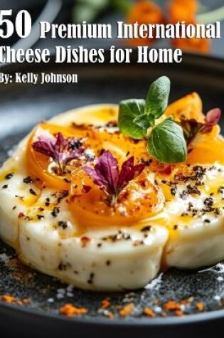 Cover of 50 Premium International Cheese Dishes for Home