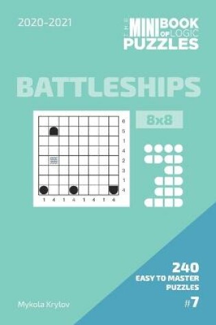 Cover of The Mini Book Of Logic Puzzles 2020-2021. Battleships 8x8 - 240 Easy To Master Puzzles. #7