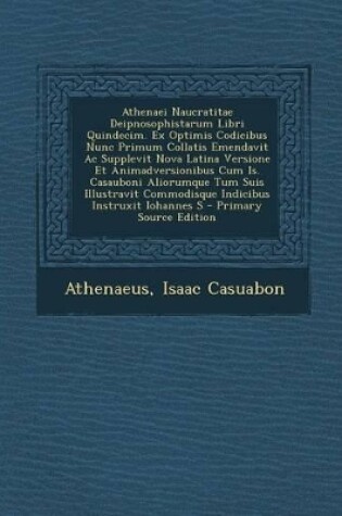 Cover of Athenaei Naucratitae Deipnosophistarum Libri Quindecim. Ex Optimis Codicibus Nunc Primum Collatis Emendavit AC Supplevit Nova Latina Versione Et Anima