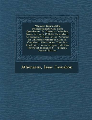 Book cover for Athenaei Naucratitae Deipnosophistarum Libri Quindecim. Ex Optimis Codicibus Nunc Primum Collatis Emendavit AC Supplevit Nova Latina Versione Et Anima